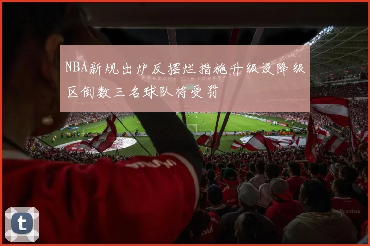 NBA新规出炉反摆烂措施升级设降级区倒数三名球队将受罚