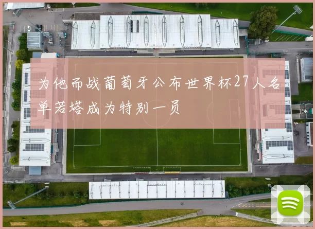为他而战葡萄牙公布世界杯27人名单若塔成为特别一员
