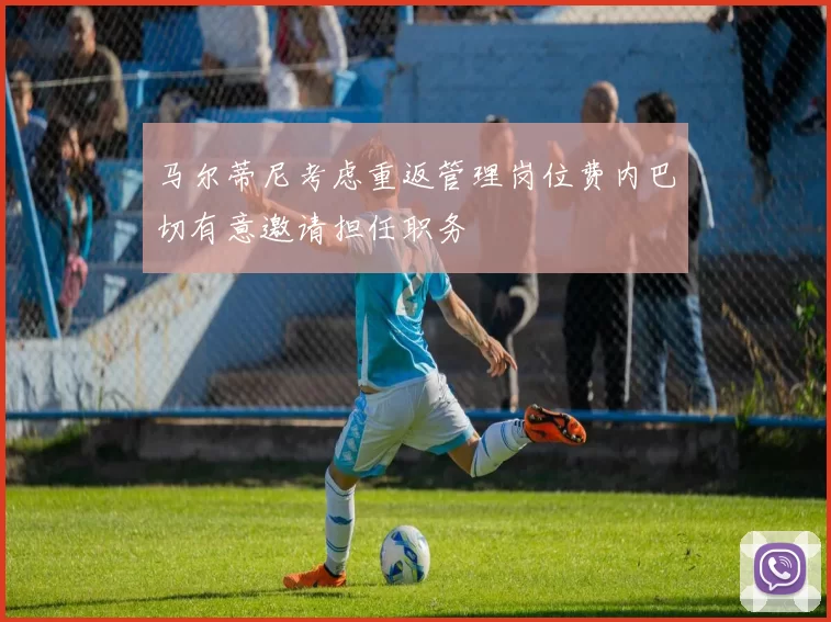 马尔蒂尼考虑重返管理岗位费内巴切有意邀请担任职务