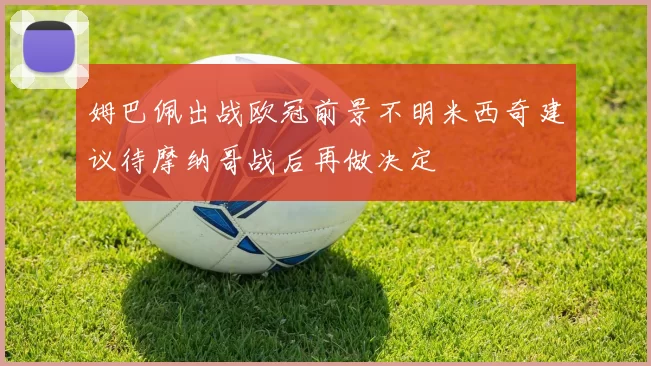 姆巴佩出战欧冠前景不明米西奇建议待摩纳哥战后再做决定