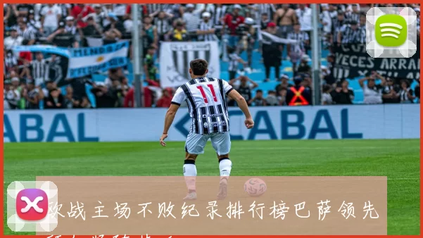 欧战主场不败纪录排行榜巴萨领先拜仁紧随其后