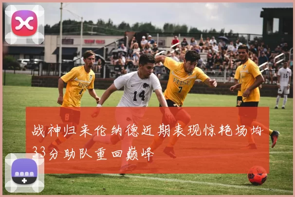 战神归来伦纳德近期表现惊艳场均33分助队重回巅峰